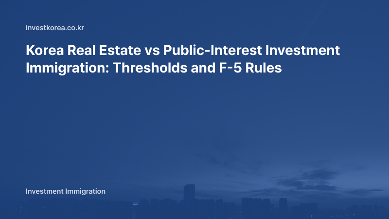 Korea Real Estate vs Public-Interest Investment Immigration: Thresholds and F-5 Rules