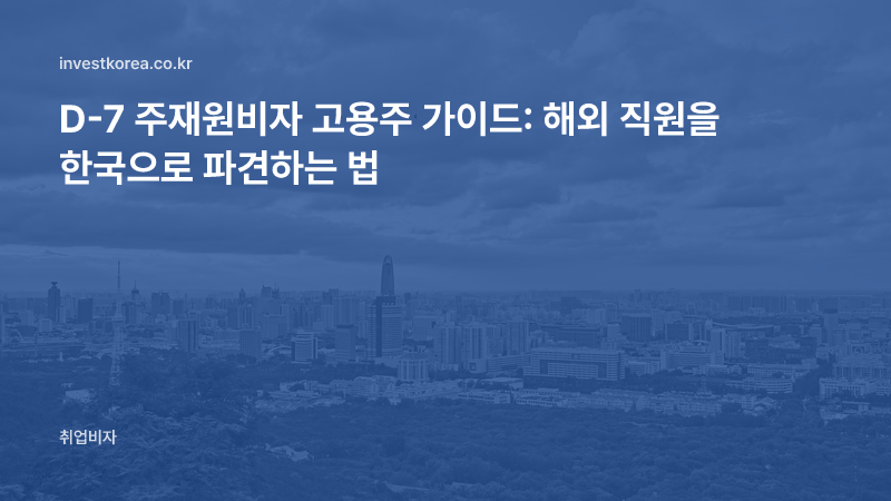 D-7 주재원비자 고용주 가이드: 해외 직원을 한국으로 파견하는 법