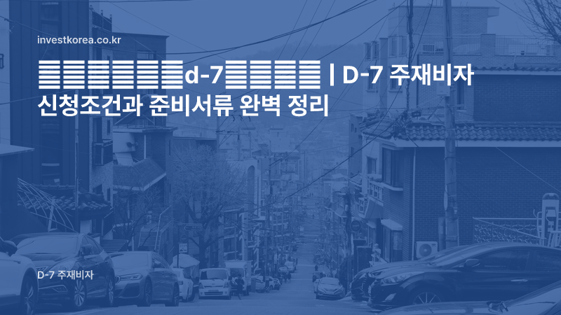 韩国打工签证d-7所需材料 | D-7 주재비자 신청조건과 준비서류 완벽 정리