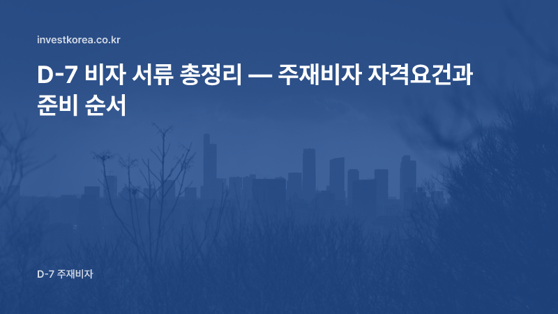 D-7 비자 서류 총정리 — 주재비자 자격요건과 준비 순서