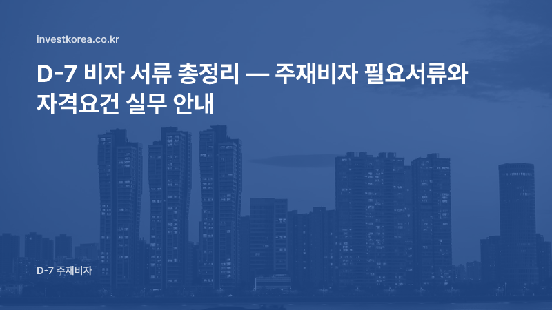 D-7 비자 서류 총정리 — 주재비자 필요서류와 자격요건 실무 안내