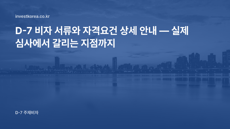 D-7 비자 서류와 자격요건 상세 안내 — 실제 심사에서 갈리는 지점까지