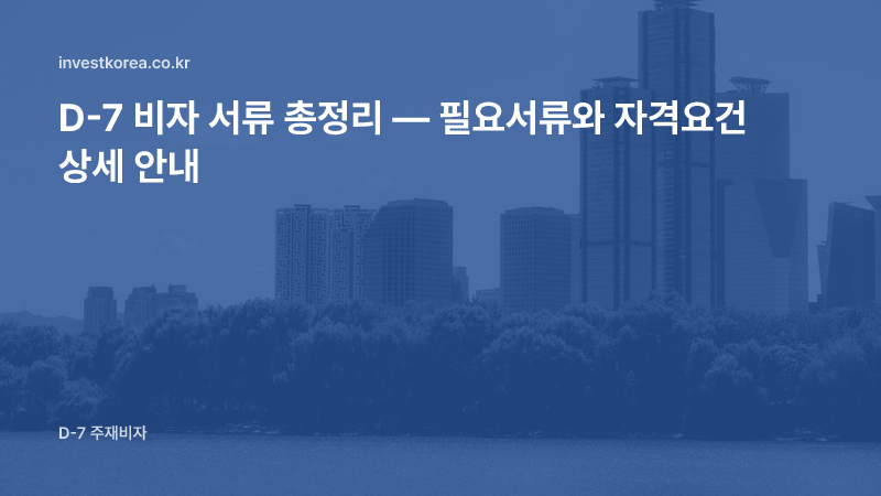 D-7 비자 서류 총정리 — 필요서류와 자격요건 상세 안내