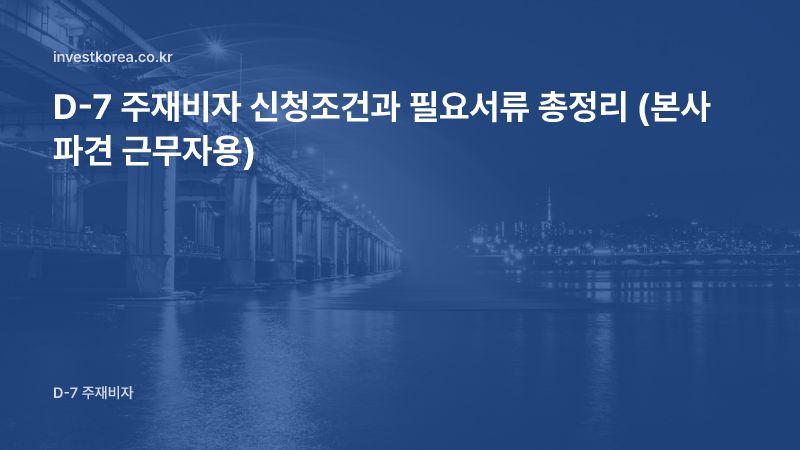 D-7 주재비자 신청조건과 필요서류 총정리 (본사 파견 근무자용)