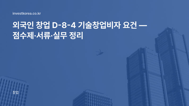 외국인 창업 D-8-4 기술창업비자 요건 — 점수제·서류·실무 정리