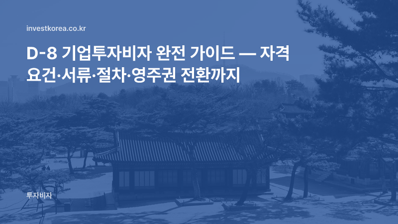 D-8 기업투자비자 완전 가이드 — 자격 요건·서류·절차·영주권 전환까지