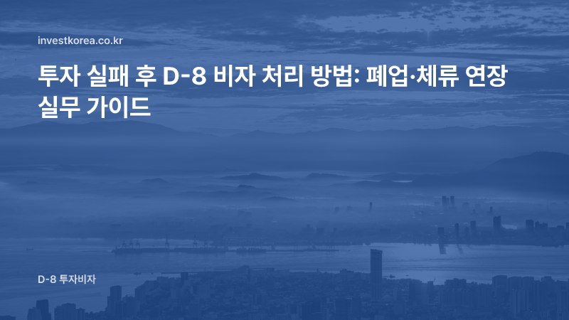 투자 실패 후 D-8 비자 처리 방법: 폐업·체류 연장 실무 가이드