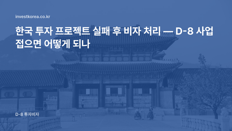 한국 투자 프로젝트 실패 후 비자 처리 — D-8 사업 접으면 어떻게 되나