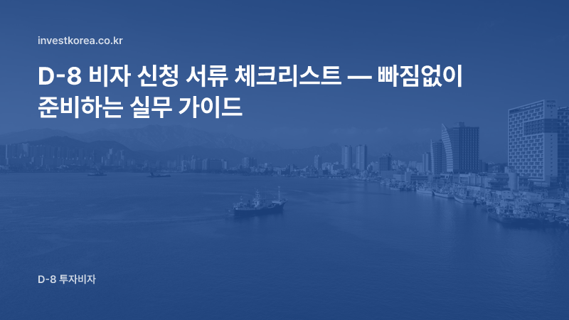 D-8 비자 신청 서류 체크리스트 — 빠짐없이 준비하는 실무 가이드