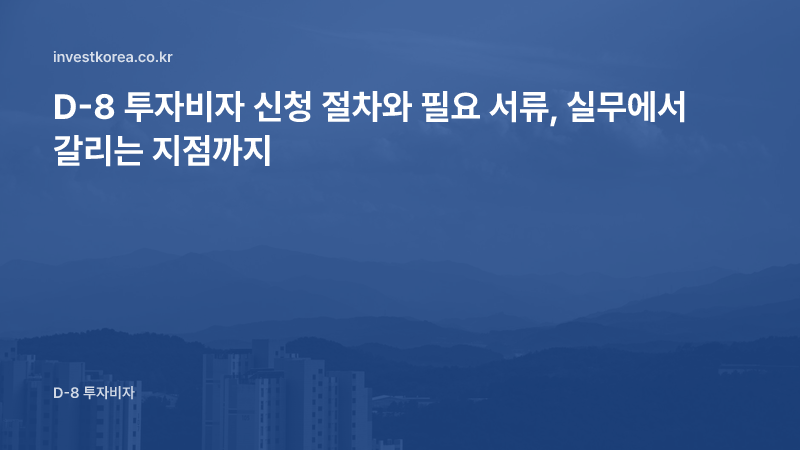D-8 투자비자 신청 절차와 필요 서류, 실무에서 갈리는 지점까지