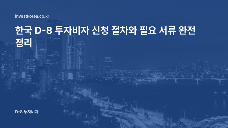 한국 D-8 투자비자 신청 절차와 필요 서류 완전 정리