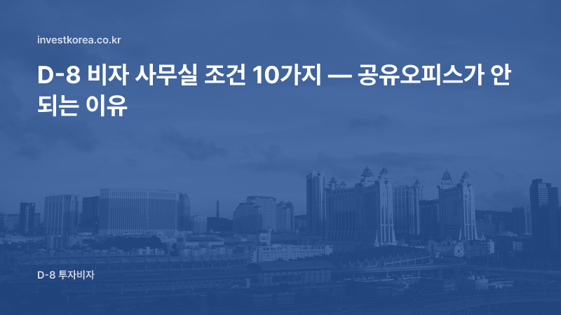 D-8 비자 사무실 조건 10가지 — 공유오피스가 안 되는 이유