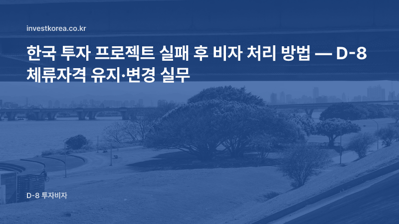 한국 투자 프로젝트 실패 후 비자 처리 방법 — D-8 체류자격 유지·변경 실무