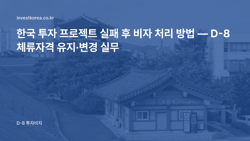 한국 투자 프로젝트 실패 후 비자 처리 방법 — D-8 체류자격 유지·변경 실무