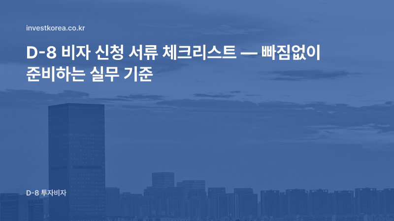 D-8 비자 신청 서류 체크리스트: 빠뜨리기 쉬운 서류까지 한 번에 준비하기