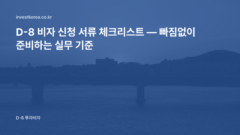 D-8 비자 신청 서류 체크리스트 — 빠짐없이 준비하는 실무 기준