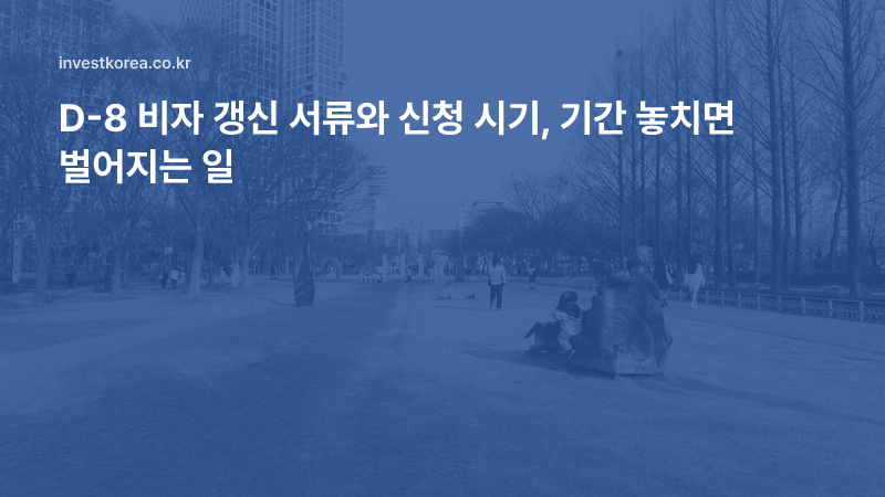 D-8 비자 갱신 서류와 신청 시기, 기간 놓치면 벌어지는 일