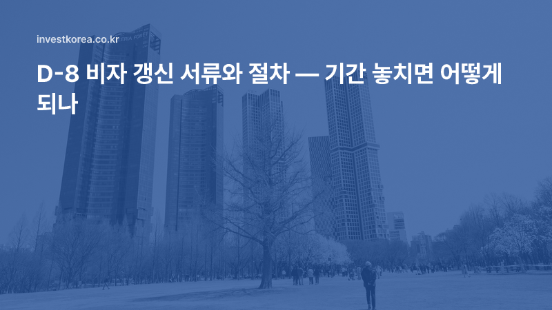 D-8 비자 갱신 서류와 절차 — 기간 놓치면 어떻게 되나
