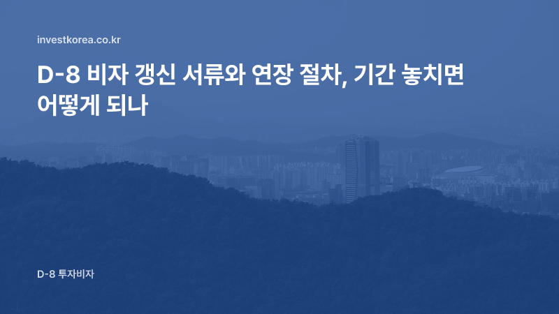 D-8 비자 갱신 서류와 연장 절차, 기간 놓치면 어떻게 되나