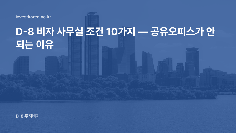 D-8 비자 사무실 조건 10가지 — 공유오피스가 안 되는 이유