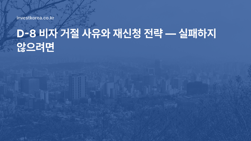 D-8 비자 거절 사유와 재신청 전략 — 실패하지 않으려면