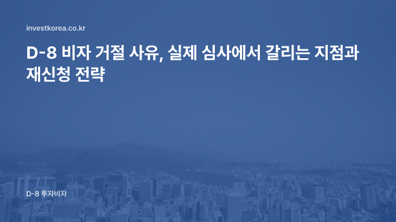 D-8 비자 거절 사유, 실제 심사에서 갈리는 지점과 재신청 전략
