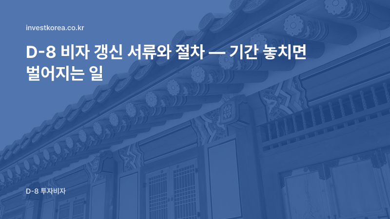D-8 비자 갱신 서류와 절차 — 기간 놓치면 벌어지는 일