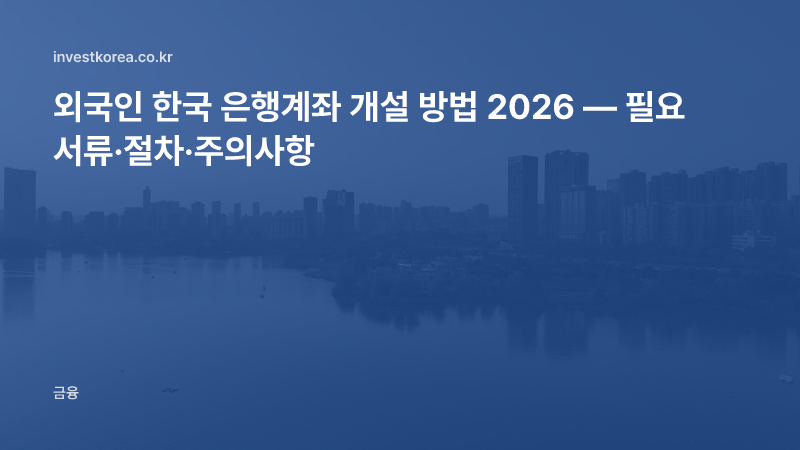 외국인 한국 은행계좌 개설 방법 2026 — 필요 서류·절차·주의사항