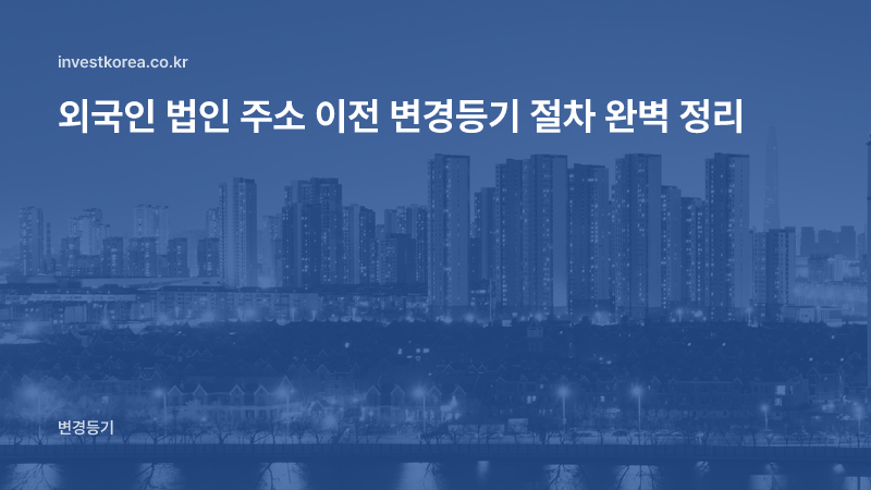 외국인 법인 주소 이전 변경등기 절차 완벽 정리