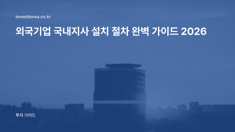 외국기업 국내지사 설치 절차 완벽 가이드 2026