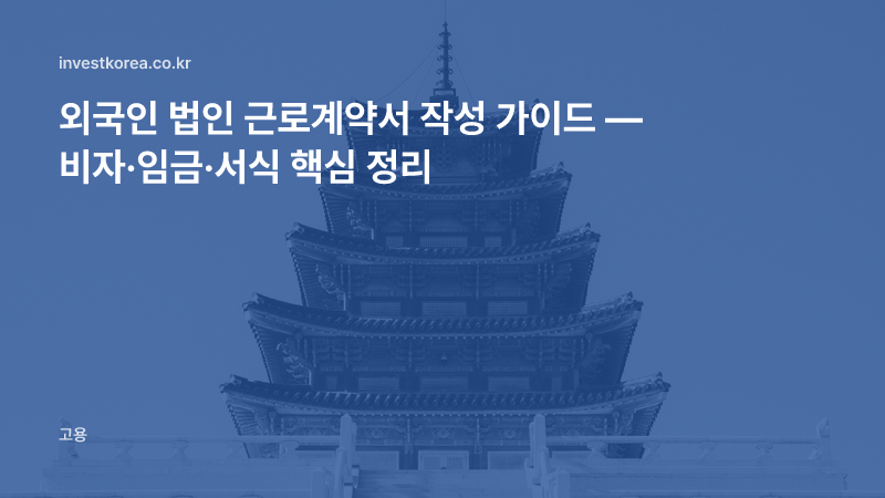 외국인 법인 근로계약서 작성 가이드 — 비자·임금·서식 핵심 정리