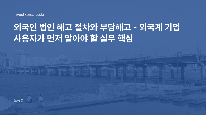 외국인 법인 해고 절차와 부당해고 - 외국계 기업 사용자가 먼저 알아야 할 실무 핵심