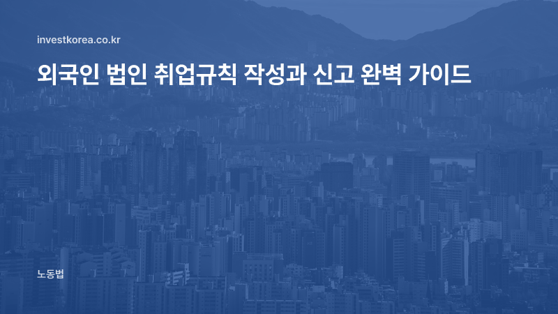외국인 법인 취업규칙 작성과 신고 완벽 가이드