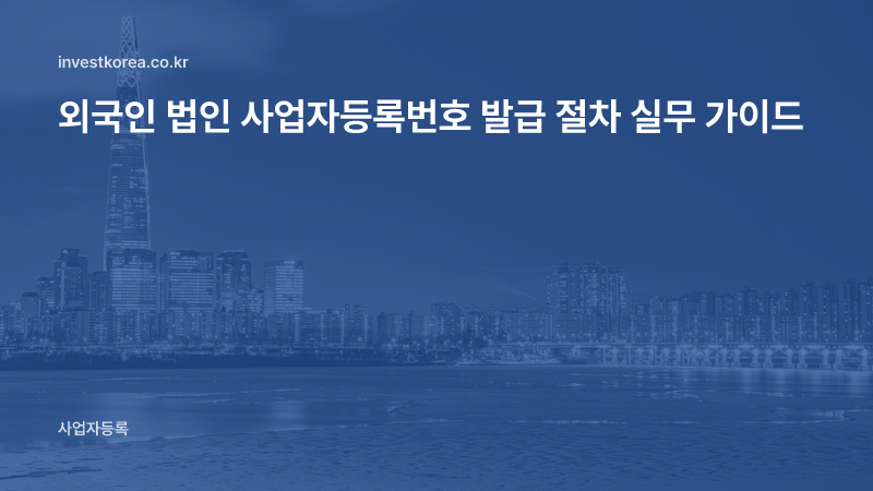 외국인 법인 사업자등록번호 발급 절차 실무 가이드