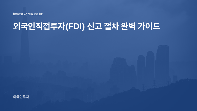 외국인직접투자(FDI) 신고 절차 완벽 가이드