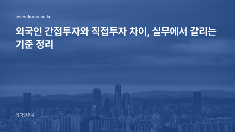 외국인 간접투자와 직접투자 차이, 실무에서 갈리는 기준 정리