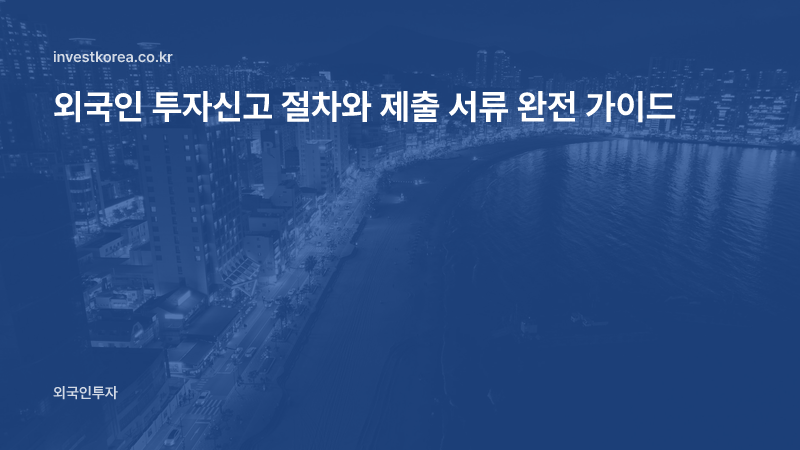 외국인 투자신고 절차와 제출 서류 완전 가이드