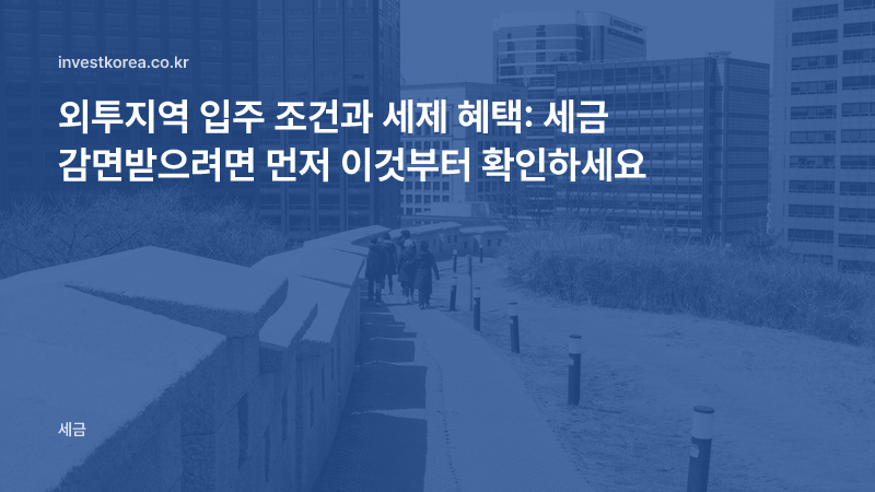 외투지역 입주 조건과 세제 혜택: 세금 감면받으려면 먼저 이것부터 확인하세요