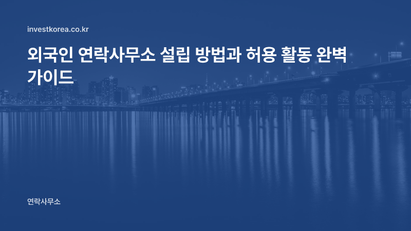 외국인 연락사무소 설립 방법과 허용 활동 완벽 가이드