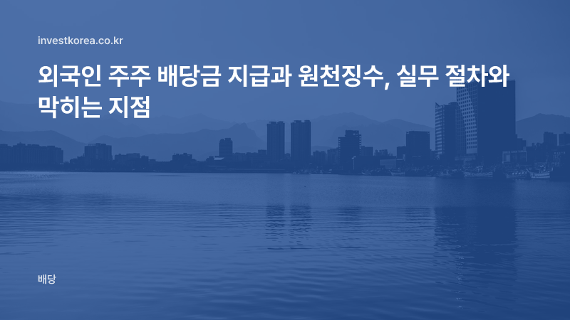 외국인 주주 배당금 지급과 원천징수, 실무 절차와 막히는 지점