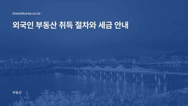 외국인 부동산 취득 절차와 세금 안내