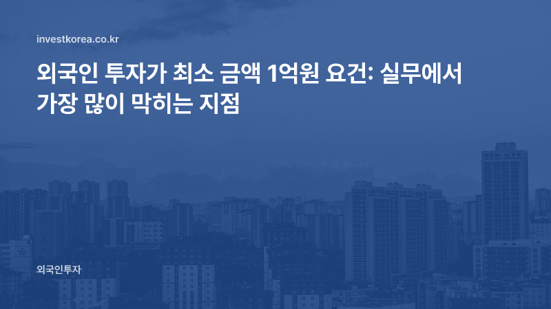 외국인 투자가 최소 금액 1억원 요건: 실무에서 가장 많이 막히는 지점