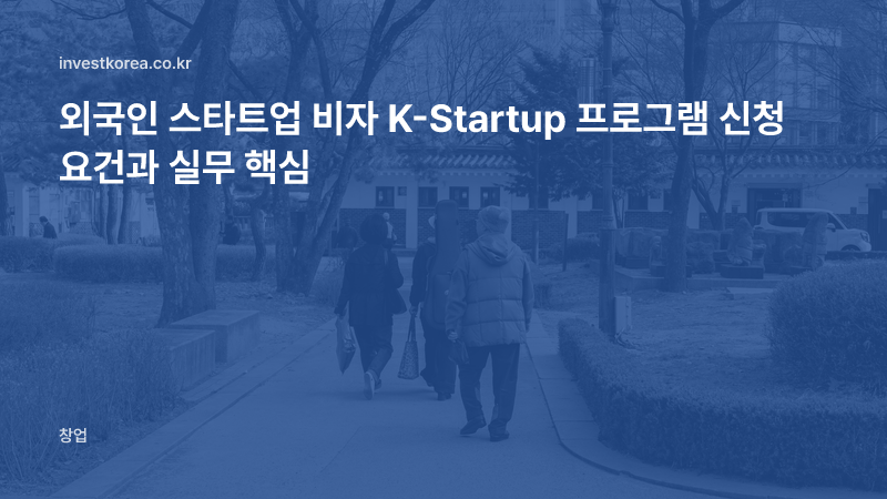 외국인 스타트업 비자 K-Startup 프로그램 신청 요건과 실무 핵심