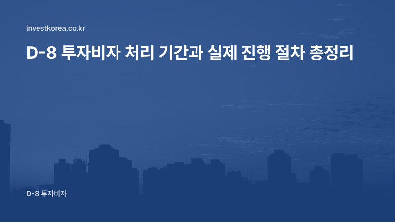 D-8 투자비자 처리 기간과 실제 진행 절차 총정리