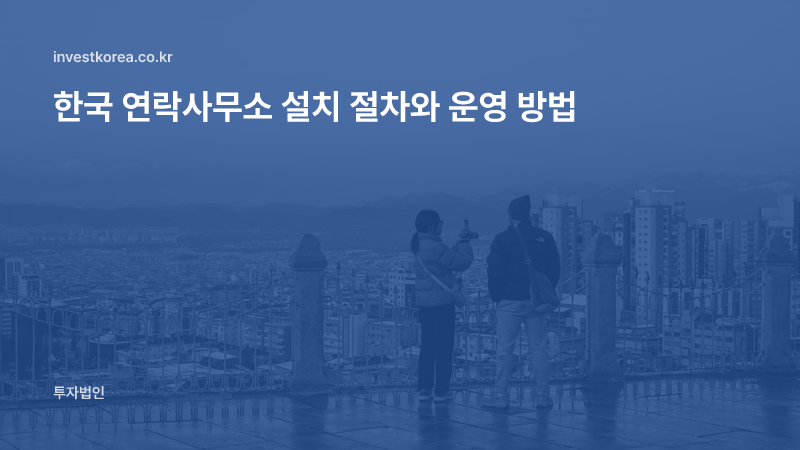 한국 연락사무소 설치 절차와 운영 방법