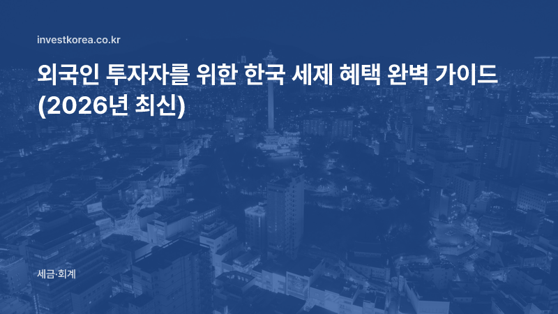 외국인 투자자를 위한 한국 세제 혜택 완벽 가이드 (2026년 최신)