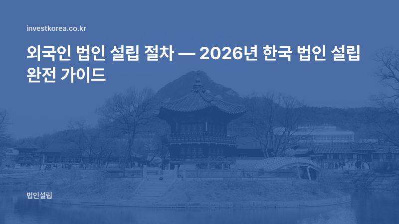 외국인 법인 설립 절차 — 2026년 한국 법인 설립 완전 가이드